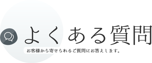 よくある質問 お客様から寄せられるご質問にお答えします。