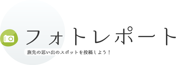 フォトレポート 旅先の思い出のスポットを投稿しよう！